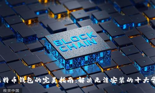 安装比特币钱包的完美指南:解决无法安装的十大常见问题