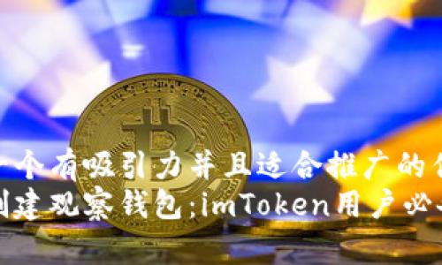 思考一个有吸引力并且适合推广的优秀
轻松创建观察钱包:imToken用户必备技巧