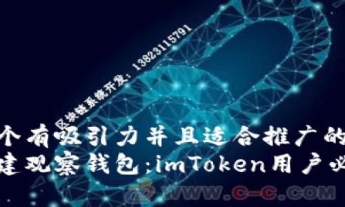 思考一个有吸引力并且适合推广的优秀
轻松创建观察钱包:imToken用户必备技巧