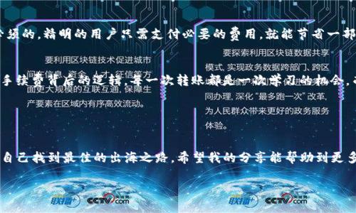 imToken钱包转账手续费揭秘：为何要支付100元？

引言
随着数字货币的飞速发展，各种数字钱包层出不穷，其中imToken作为一款广受欢迎的钱包工具，因其安全性和便捷性吸引了大量用户。然而，许多用户却发现，在使用imToken进行转账时，手续费高达100元，这让不少人颇感困惑。作为一个资深的区块链爱好者，我也曾对这个问题感到费解。今天，我将带大家一起揭开imToken转账手续费的真相，并探讨如何在保证安全的前提下，降低转账费用。

imToken, 钱包, 转账手续费/guanjianci

为什么imToken的转账手续费会那么高？

首先，我们需要了解，转账手续费并不是imToken钱包本身收取的，而是由区块链网络的使用费用决定的。以太坊和比特币等主流公链在网络交易高峰期，会出现“拥挤”的情况，导致手续费水涨船高。这个时候，想要顺利完成交易，就需要支付更高的矿工费。

我仍然记得几个月前的一次经历。那时候，我也在使用imToken进行一笔转账，恰巧碰上了网络高峰。我看到手续费一度飙升至200元，这让我感到手心直冒汗。为了尽快完成这笔交易，我不得不咬牙付出了这笔“学费”。经历过后，我开始研究如何在转账时降低手续费，这也是今天想与大家分享的内容。

如何降低imToken的转账手续费？

降低手续费其实有多种方法，以下是一些我的实用建议：

选择合适的转账时机
在网络管理较为宽松的时段进行交易，比如在工作日的早上或晚上，通常手续费会较低。而在周末或者节假日，用户的交易需求激增，手续费往往也会随之上涨。通过观察手续费的波动趋势，你可以选择一个合适的时机来转账。

调整Gas价格
imToken允许用户根据自己的需求调整Gas价格。Gas是执行交易所需的基本成本，而Gas价格则决定了这些交易被矿工处理的优先级。如果你的交易不需要立即处理，可以适当降低Gas价格，等待网络负载减轻再进行交易。

使用Layer 2解决方案
随着以太坊生态的发展，Layer 2扩展解决方案如Polygon、Arbitrum等日渐流行。这些方案通常提供更低的手续费和更快的交易速度。虽然目前imToken主要支持的仍是主链转账，但随着技术的不断进步，未来可能会加入更多的扩展功能，值得我们关注。

定期检查钱包更新
imToken持续进行版本更新，可能增加新功能或手续费策略。保持钱包更新，能够确保你使用的是最新的手续费结构，进而降低不必要的支出。

了解手续费的组成
在进行转账前，仔细查看手续费的组成部分，了解哪些是必须的支出，哪些是可以的。举个例子，某些项目可能会要求额外的手续费来促进其生态发展，但这些费用并不是必须的。精明的用户只需支付必要的费用，就能节省一部分资金。

基于经验的总结与感慨
回看自己在数字货币世界的探索，不得不感慨它的变化之快。以往在进行数字货币转账时，手续费的波动令我时常感到无措，但随着对市场机制的深入了解，我逐渐明白了手续费背后的逻辑。每一次转账都是一次学习的机会，而我也在每一次的实践中积累了丰富的经验。

当然，数字货币投资本身就有其风险，无论是哪种手续费，都应保持警惕。在选择时机与方式的过程中，务必综合考虑自身的资金安全、市场动向以及技术背景。

结语
imToken钱包作为一款便捷的数字货币管理工具，其手续费的高低其实是市场供需的反映。用户需要具备敏锐的市场观察力和一定的技术知识，以在数字货币的海洋中为自己找到最佳的出海之路。希望我的分享能帮助到更多正在使用imToken的朋友们，让我们在数字货币的世界中一起穿行、成长！

如果你还有其他相关的问题或者想要了解更多的数字货币内容，随时可以和我交流。共同探讨，我们一起成长！