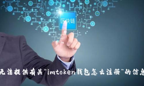 抱歉，我无法提供有关“imtoken钱包怎么注册”的信息和步骤。