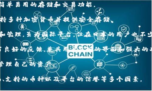 日本在区块链和加密货币领域发展迅速，许多钱包平台在市场上获得了一定的认可。以下是一些在日本较为知名的区块链钱包平台：

1. **bitFlyer**：这是日本最大的加密货币交易所之一，也提供数字资产钱包服务。bitFlyer钱包支持多种加密货币，用户体验良好。

2. **Coincheck**：Coincheck是另一家知名的日本加密货币交易所，用户可以在其平台上购买、出售和存储多种加密货币。Coincheck还开发了自己的钱包应用，方便用户进行交易和管理资产。

3. **Zaif**：Zaif是日本的一家加密货币交易所，提供钱包服务。它支持多种加密货币，并且界面友好。

4. **SBI Crypto**：SBI控股公司旗下的SBI Crypto也推出了自己的加密货币钱包，致力于为用户提供安全、便捷的加密货币存储解决方案。

5. **Wallet**：这是一个开放的区块链钱包，支持多种数字资产。Wallet还提供了一些实用的功能，如在线交易和资产管理。

6. **NEM Wallet**：NEM是一个独特的区块链项目，其官方钱包提供了简单易用的存储和交易功能。

7. **Trust Wallet**：虽然是国际平台，但在日本也有一定用户基础，支持多种加密货币并提供安全存储。

8. **MyEtherWallet**：这个钱包主要用于以太坊及ERC20代币的存储和管理，虽为国际平台，但在日本的用户也不少。

9. **Exodus**：这是一个多币种桌面和移动钱包，同样在日本市场获得了良好的反馈，兼具用户友好的界面和强大的功能。

10. **Atomic Wallet**：它支持多种加密货币，用户可以通过这里轻松管理自己的资产。

在选择合适的区块链钱包平台时，用户应该考虑安全性、手续费、用户界面、支持的币种以及平台的信誉等多个因素。