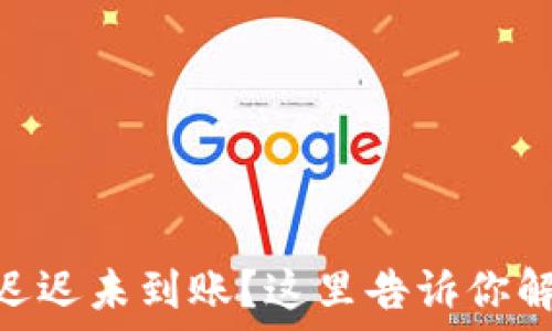 imtoken钱包转账迟迟未到账?这里告诉你解决方案与经验分享