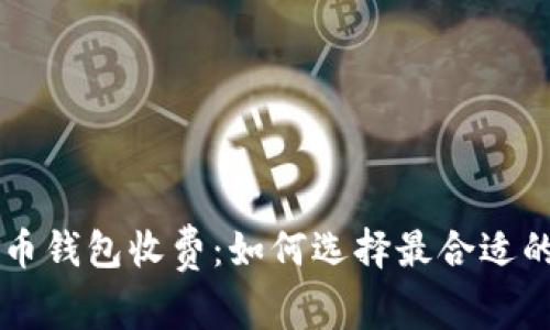 了解比特币钱包收费:如何选择最合适的存储方案