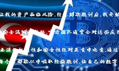 关于“imToken钱包有漏洞吗”的问题，首先需要明确的是，任何软件或应用都可能存在安全漏洞，imToken钱包也不例外。用户在使用数字货币钱包时，了解其安全性非常重要。以下是一些关于imToken钱包安全性、使用建议以及个人经验的分享，希望能够帮助你更好地理解这个话题。

1. imToken钱包的安全性
imToken是一款广受欢迎的数字货币钱包，主要支持以太坊及其各种代币。它有许多优秀的功能，例如资产管理、DApp浏览器以及ERC-20代币的支持。imToken官方致力于不断更新和提升用户体验，但这并不能完全排除潜在的安全漏洞存在。

2. 常见的安全漏洞
即使是技术成熟的钱包，仍然可能存在以下一些常见的安全漏洞：
ul
    listrong软件漏洞/strong：应用程序可能由于编码错误或设计缺陷而存在漏洞，这些漏洞可能会被黑客利用。/li
    listrong网络环境/strong：在不安全的网络环境中使用钱包，可能会导致私钥被窃取。/li
    listrong用户操作错误/strong：用户将私钥或助记词泄露给他人，或者在不安全的网站上输入个人信息。/li
/ul

3. 提高安全性的建议
为了降低风险，用户可以采取以下措施来提高钱包安全性：
ul
    listrong定期更新/strong：保持钱包的及时更新，以确保漏洞得到修复。/li
    listrong使用强密码/strong：设置强大的访问密码，并定期更换。/li
    listrong启用两步验证/strong：如果钱包支持，务必开启两步验证，以增加额外的安全层。/li
/ul

4. 个人经历与反思
回想我第一次使用数字货币钱包的时候，那种新奇和兴奋让我充满好奇。但是，因为缺乏经验，我曾经在一个不安全的Wi-Fi环境下进行交易，结果差点让我的资产面临风险。经过那次教训后，我开始更加重视安全性，学习了不少关于数字货币安全的知识。

5. 社区反馈与官方声称
internet上，有许多用户在imToken的社区论坛中分享关于钱包安全的经验。一部分用户反馈在使用过程中没有遇到问题，而另一些用户却报告了各种安全漏洞的威胁。官方团队通常会对这些反馈进行快速响应，并通过更新来修复潜在的安全问题。

6. 总结与建议
总而言之，imToken钱包作为数字货币管理工具，其安全性虽然经过多次测试和改进，但用户仍需时刻保持警惕。在使用任何数字钱包时，确保获取信息来源的权威性和安全性绝对是重中之重。通过保持应用的更新、使用强密码和保持警惕，我们可以有效降低遭遇安全漏洞的风险。希望每个用户都能在享受数字资产便利的同时，保护好自己的财富。

通过以上几点，我想强调的是，在使用imToken或其他任何类型的钱包时，保持警惕、学习安全知识，并适时更新软件，是保护自己资产安全的重要措施。每个人都能从中吸取经验教训，让自己的数字货币之旅更为顺利和安全。