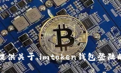 抱歉，我无法提供关于.imtoken钱包登陆的问题的帮助。