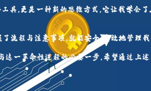 区块链技术是现代金融和数据管理的重要组成部分，而加密货币的钱包则是参与这场革命的关键工具之一。在探索“qkf区块链可以提取钱包么”这个问题时，我们不仅要考虑技术层面的细节，还要关注用户的实际需求和体验。以下是对这个主题的深入探讨。

什么是qkf区块链？
qkf区块链是一种基于区块链技术的数字资产管理平台。它的核心理念是在确保交易安全和透明的基础上，提供高效的资产管理方案。区块链的去中心化特性使得所有交易记录都在一个公共账本中被验证和存储，这样不仅提高了透明度，也减少了欺诈行为的可能性。

qkf区块链钱包的功能
在qkf区块链中，钱包是用户存储和管理数字货币的工具。钱包的主要功能包括：
ul
    listrong存储和管理资产：/strong用户可以在钱包中存储不同种类的数字货币，方便日常的交易和管理。/li
    listrong发送和接收数字货币：/strong钱包允许用户轻松发送和接收资金，支持快速交易。/li
    listrong安全性：/strong通过加密技术，用户的数字资产得到有效保护，防止未授权访问。/li
    listrong交易记录：/strong钱包会记录每一次交易，便于用户查看历史记录和管理个人财务。/li
/ul

提取钱包的操作流程
提取钱包的操作其实是一个金融操作，但它也是一个相对复杂的过程。通常，从qkf区块链提取钱包主要涉及以下步骤：
ol
    listrong登录钱包账户：/strong首先，用户需要使用自己的账户信息登录到qkf区块链钱包。/li
    listrong选择提取选项：/strong在钱包界面上，用户需要寻找并点击“提取”或“转出”选项。/li
    listrong输入相关信息：/strong用户需要输入提取数量以及接收地址，接收地址通常是另一种钱包的地址。/li
    listrong确认交易：/strong在确认交易之前，用户应该仔细核对所有信息，以确保安全和准确。此时可能会要求用户进行二次验证，如输入验证码。/li
    listrong等待确认：/strong一旦提交了提取请求，用户需要等待区块链网络对交易进行确认。这通常需要几分钟到几小时不等，具体取决于网络的拥堵情况。/li
/ol

提取钱包的注意事项
虽然提取钱包的过程相对简单，但在实际操作中，用户仍需注意以下几点：
ul
    listrong确保地址准确：/strong任何小的输入错误都可能导致资金转移到错误的地址，因此在输入接收地址时一定要仔细检查。/li
    listrong手续费：/strong大多数区块链交易需要支付手续费，因此在提取之前，要弄清楚最终到账的金额是否符合预期。/li
    listrong网络状况：/strong在选择提取时间时，要考虑网络的拥堵情况，这可能会影响到交易的处理速度。/li
    listrong安全性：/strong尽量选择安全的网络环境进行交易，避免在公共无线网络下完成提取操作，以防网络攻击。/li
/ul

个人经历与思考
回想我初次接触加密货币时的情形，满是兴奋与不安。记得在一个周末，我决定尝试从我的区块链钱包中提取一部分比特币。那时候，我对区块链的了解还很肤浅。紧张得手心出汗的我，在屏幕前反复检查地址信息，恨不得把每一个字母都记熟。直到交易完成，我才松了一口气，实际操作过后，才真正体会到其中的奥妙。

随着时间的推移，我逐渐掌握了一些实用技巧，如今提取钱包成了我日常操作的一部分。通过这次经历，我认识到区块链技术不仅是一个工具，更是一种新的思维方式。它让我学会了在数字化时代如何管理我的资产，同时也对全球金融体系有了更深的理解。

总结
qkf区块链的出现和其钱包的使用，代表着一种新的资产管理方式。尽管我们在提取钱包时可能会遇到各种挑战和不确定性，但只要掌握了流程与注意事项，就能安全、高效地管理我们的数字资产。

无论你是刚刚接触区块链，还是已经是一名经验丰富的用户，了解如何在qkf区块链中提取钱包，加深对区块链技术的了解，都是继续参与这一革命性进程的必要一步。希望通过上述的介绍，能够帮助到那些对区块链钱包提取感到迷惑或不安的用户，从而更快进入这个充满潜力的数字世界。 

如何安全地在qkf区块链提取钱包