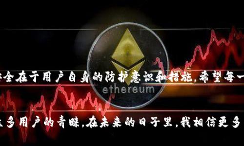 imToken 钱包是一款非常流行的数字资产钱包，主要用于存储、管理和交易各种加密货币。关于“能否冻结”的问题，可以从几个角度进行讨论。

什么是冻结钱包？
在加密货币的世界里，冻结钱包通常指的是限制或暂停钱包内资金的流动。这种措施可以由钱包提供者实施，也可以是为了响应法律要求或防止欺诈。在一些中心化的平台上，用户的账户可能会因为异常活动而被冻结，但在去中心化的钱包（如 imToken）中，用户通常处于完全控制状态，不受这类限制。

imToken的资产管理特性
imToken 是去中心化的钱包，意味着用户的私钥完全掌握在自己手中，因此钱包本身是没有权限去冻结用户的资产。无论在哪种情况下，只有用户自己能够控制和管理自己的资金。所以说，从技术上讲，imToken 钱包不能被冻结，但是用户的资产仍然有可能因为别的原因而无法访问，比如私钥丢失或被盗。

保护钱包安全的重要性
在使用 imToken 钱包时，用户最需要关注的便是安全问题。许多用户在初次接触加密货币时，可能并不了解如何妥善保管私钥。其实，私钥就像是你银行账户的密码，失去它就等于失去对资产的控制。
我小时候也有过失去密码的经历，那是我第一次在网上买东西。因为不小心把密码忘记了，花了很长时间才找回，虽然没有金额损失，但那个过程让我深刻认识到保护信息安全的重要性。同理，在加密货币的管理中，安全第一是王道。

潜在风险及解决方案
尽管 imToken 本身不能冻结资产，但用户仍然需要警惕潜在的风险。例如，用户可能会遭遇钓鱼攻击，导致私钥被窃取。在这种情况下，黑客可以随时转移用户的钱包中的资产。这让我想起我曾经在网上看到的一些关于加密资产丢失的故事，有的人因为没有重视安全问题而导致巨额损失。
为了避免这样的情况，我建议用户采取以下安全措施：
ul
li定期备份钱包/li
li使用强密码并启用两步验证/li
li不要在不明链接上输入任何信息/li
li定期检查和更新安全措施/li
/ul

总结
总的来说，imToken 钱包本身无法冻结用户的资产，但用户在使用过程中仍需保持警惕，确保自己的资产安全。因为在这个去中心化的世界里，真正的安全在于用户自身的防护意识和措施。希望每一个加密货币的拥护者都能妥善管理自己的资产，享受数字货币带来的便利与乐趣。

后记
随着区块链技术的不断发展，数字资产管理的方式也逐渐丰富起来，而 imToken 钱包作为其中的一种，凭借其简单易用的界面和强大的功能，赢得了众多用户的青睐。在未来的日子里，我相信更多的人会踏入这个既新颖又充满挑战的领域。在此，我也希望每个人在参与的过程中，能够时刻保持警觉，确保自己远离风险，推动区块链技术的健康发展。