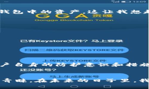 imToken 钱包是一款非常流行的数字资产钱包，主要用于存储、管理和交易各种加密货币。关于“能否冻结”的问题，可以从几个角度进行讨论。

什么是冻结钱包？
在加密货币的世界里，冻结钱包通常指的是限制或暂停钱包内资金的流动。这种措施可以由钱包提供者实施，也可以是为了响应法律要求或防止欺诈。在一些中心化的平台上，用户的账户可能会因为异常活动而被冻结，但在去中心化的钱包（如 imToken）中，用户通常处于完全控制状态，不受这类限制。

imToken的资产管理特性
imToken 是去中心化的钱包，意味着用户的私钥完全掌握在自己手中，因此钱包本身是没有权限去冻结用户的资产。无论在哪种情况下，只有用户自己能够控制和管理自己的资金。所以说，从技术上讲，imToken 钱包不能被冻结，但是用户的资产仍然有可能因为别的原因而无法访问，比如私钥丢失或被盗。

保护钱包安全的重要性
在使用 imToken 钱包时，用户最需要关注的便是安全问题。许多用户在初次接触加密货币时，可能并不了解如何妥善保管私钥。其实，私钥就像是你银行账户的密码，失去它就等于失去对资产的控制。
我小时候也有过失去密码的经历，那是我第一次在网上买东西。因为不小心把密码忘记了，花了很长时间才找回，虽然没有金额损失，但那个过程让我深刻认识到保护信息安全的重要性。同理，在加密货币的管理中，安全第一是王道。

潜在风险及解决方案
尽管 imToken 本身不能冻结资产，但用户仍然需要警惕潜在的风险。例如，用户可能会遭遇钓鱼攻击，导致私钥被窃取。在这种情况下，黑客可以随时转移用户的钱包中的资产。这让我想起我曾经在网上看到的一些关于加密资产丢失的故事，有的人因为没有重视安全问题而导致巨额损失。
为了避免这样的情况，我建议用户采取以下安全措施：
ul
li定期备份钱包/li
li使用强密码并启用两步验证/li
li不要在不明链接上输入任何信息/li
li定期检查和更新安全措施/li
/ul

总结
总的来说，imToken 钱包本身无法冻结用户的资产，但用户在使用过程中仍需保持警惕，确保自己的资产安全。因为在这个去中心化的世界里，真正的安全在于用户自身的防护意识和措施。希望每一个加密货币的拥护者都能妥善管理自己的资产，享受数字货币带来的便利与乐趣。

后记
随着区块链技术的不断发展，数字资产管理的方式也逐渐丰富起来，而 imToken 钱包作为其中的一种，凭借其简单易用的界面和强大的功能，赢得了众多用户的青睐。在未来的日子里，我相信更多的人会踏入这个既新颖又充满挑战的领域。在此，我也希望每个人在参与的过程中，能够时刻保持警觉，确保自己远离风险，推动区块链技术的健康发展。