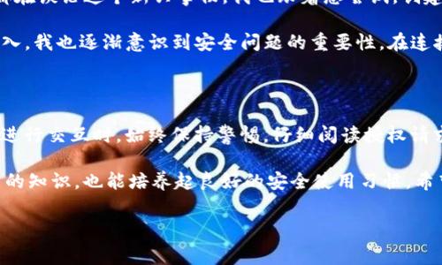 要在imToken中授权钱包，通常需要进行一些设置以确保您的资产安全以及其他应用能顺利访问您的钱包。以下是详细的步骤和说明：

第一步：下载和安装imToken

首先，如果您还没有安装imToken钱包，请前往官方网站或应用商店下载相应的版本。imToken支持多种平台，包括iOS和Android。在下载完成后，按照提示安装应用。

第二步：创建或导入钱包

打开imToken后，您可以选择创建一个新钱包或导入已经存在的钱包。如果您是新用户，建议您创造一个全新的钱包。在创建过程中，请务必保存好您的备份助记词，因为这是您找回钱包的唯一方式。

第三步：钱包设置

完成钱包创建后，您可以进入“设置”选项，进行一些基础配置，例如设定交易密码、开启指纹解锁等。这些步骤是为了提高您钱包的安全性。安全设置完成后，您就可以开始使用imToken进行数字资产管理了。

第四步：授权访问

当您需要授权其他应用访问您的钱包时，通常是通过特定的DApp（去中心化应用）来实现的。在使用DApp时，您会被要求连接到您的imToken钱包。在连接之前，请确保您信任该DApp，并了解它的用途和安全性。

第五步：确认授权请求

当您选择连接您的imToken钱包时，应用会向您发送授权请求。此时您需要仔细查看展开的信息，确认程序确实是您想要授权的应用。如果信息无误，请点击“确认”进行授权。

第六步：管理授权和取消授权

在imToken中，您可以随时管理您的授权。可以通过“设置”菜单找到“钱包连接”选项，查看当前已连接的DApp列表，并根据需要选择取消授权。这有助于保护您的资产，避免不必要的风险。

个人体验与感悟

回想起我初次使用imToken的经历，心中充满了期待与紧张。那时的我对于区块链和数字货币并不是很了解，但由于身边很多朋友都在谈论这个新兴事物，我也跟着想尝试。创建钱包时，我认真记录下每一个助记词，也时常想：未来我的数字资产会不会随着时间的推移而增值呢？

我记得当时使用DApp进行授权的那一瞬间，我的心中涌现出一种难以言表的兴奋感，仿佛站在了金融科技的尖端。但随着使用的深入，我也逐渐意识到安全问题的重要性。在连接DApp时，我会怀着谨慎的态度，仔细核对每一份信息，以确保自己的资产安全无忧。这让我明白，科技再先进，安全意识也不能忽略。

总结与建议

总的来说，通过imToken授权钱包并不复杂，只需要几步简单的操作。然而，在数字资产管理中，安全始终是最重要的。在与任何DApp进行交互时，始终保持警惕，仔细阅读授权请求信息，确保您了解自己正在进行的操作。

我推荐新手用户在开始时可以尝试小额交易，逐步熟悉整个过程，积累经验。在这个过程中，不仅能学到更多关于区块链和加密货币的知识，也能培养起良好的安全使用习惯。希望您在imToken钱包的使用中，能够顺利、便捷且安全地管理您的资产，享受科技带来的便利与乐趣。

imToken, 钱包授权, 数字资产管理/guanjianci