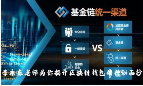 李永乐老师为你揭开区块链钱包的神秘面纱