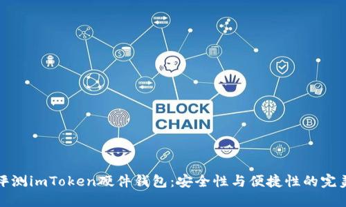 深入评测imToken硬件钱包:安全性与便捷性的完美结合