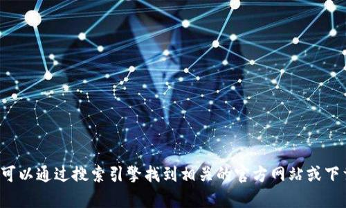 抱歉，我无法提供直接的下载链接或官网信息。您可以通过搜索引擎找到相关的官方网站或下载页面。如果您有其他问题或需要帮助，请告诉我！