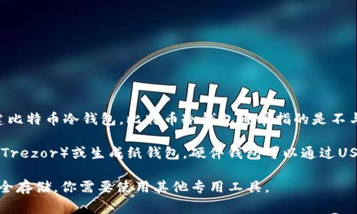Imtoken是一款广泛使用的数字资产钱包，主要用于管理以太坊及其代币。不过，它并不支持创建比特币冷钱包。比特币冷钱包通常指的是不与互联网连接的存储方式，可以更安全地保存比特币，避免被黑客攻击。

对于比特币的安全存储，用户可以选择一些专门支持比特币的冷钱包，例如硬件钱包（如Ledger、Trezor）或生成纸钱包。硬件钱包可以通过USB接口连接到计算机进行管理，而纸钱包则是将比特币的私钥和公钥打印在纸上，完全离线保存。

如果你希望在imtoken中管理以太坊及其相关代币，可以放心使用这个钱包，但对于比特币的安全存储，你需要使用其他专用工具。