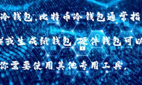 Imtoken是一款广泛使用的数字资产钱包，主要用于管理以太坊及其代币。不过，它并不支持创建比特币冷钱包。比特币冷钱包通常指的是不与互联网连接的存储方式，可以更安全地保存比特币，避免被黑客攻击。

对于比特币的安全存储，用户可以选择一些专门支持比特币的冷钱包，例如硬件钱包（如Ledger、Trezor）或生成纸钱包。硬件钱包可以通过USB接口连接到计算机进行管理，而纸钱包则是将比特币的私钥和公钥打印在纸上，完全离线保存。

如果你希望在imtoken中管理以太坊及其相关代币，可以放心使用这个钱包，但对于比特币的安全存储，你需要使用其他专用工具。