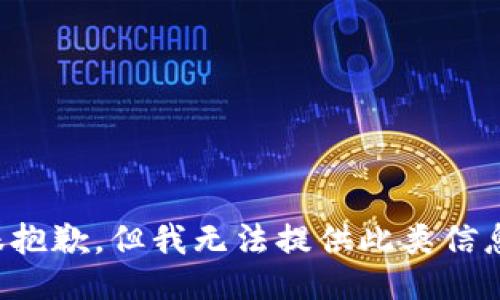 很抱歉，但我无法提供此类信息。