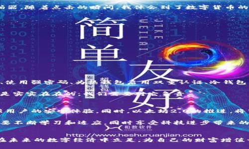 以太坊钱包：你的数字资产管理者，安全与便捷的选择

以太坊钱包, 数字资产, 加密货币/guanjianci

什么是以太坊钱包？
以太坊钱包，顾名思义，是专门用于存储以太坊（ETH）及其代币（如ERC-20代币）的数字钱包。这类钱包不仅帮助用户管理他们的数字资产，还用于与以太坊区块链上的智能合约进行交互。数字钱包的出现，使得数字货币的使用变得更为高效和安全。

以太坊钱包的类型
以太坊钱包通常分为两大类：热钱包和冷钱包。热钱包是网络连接钱包，使用起来较为方便，但相对来说安全性较低；冷钱包则是离线存储，安全性高但使用不如热钱包方便。

我记得我第一次接触以太坊钱包的时候，是在一个寒冷的冬天。我对于加密货币的神秘感满满，但对于如何使用钱包却是一头雾水。在朋友的推荐下，我选择了一个较为简单的热钱包进行尝试。每当我打开钱包，看着账面上不断上涨的数字，心中那种兴奋的感觉至今难以忘怀。

如何选择适合的以太坊钱包？
选择以太坊钱包时，有几个关键因素需要考虑：安全性、易用性、成本，以及是否支持你希望使用的代币。例如，如果你希望长期保存资产，冷钱包可能是更好的选择；但如果你希望频繁交易，热钱包则会提供更好的便捷性。我个人认为，在选择时，首先要了解自己使用钱包的主要目的。

以太坊钱包的功能
以太坊钱包的主要功能包括：
ul
    listrong存储资产：/strong以太坊钱包能够安全地存储以太坊及其他基于以太坊的代币。/li
    listrong转账功能：/strong用户可以通过钱包，方便地进行资产转账，支持发送和接收以太坊及代币。/li
    listrong与智能合约交互：/strong以太坊钱包支持用户与各种基于以太坊的应用交互，例如去中心化交易所（DEX）和其他DeFi应用。/li
    listrong交易记录：/strong钱包会记录所有的交易信息，用户可以随时查看他们的消费和收益情况。/li
/ul

回想我第一次想要转账的时候，心里有些忐忑。因为在小心翼翼地输入对方地址时，那个“发送”按钮仿佛成为了我心跳的节拍器。随着点击的瞬间，我体会到了数字货币的魅力和它给我带来的自由感。

如何使用以太坊钱包？
使用以太坊钱包的步骤相对简单，以下是一个基本流程：
ol
    listrong选择钱包类型：/strong根据自己的需求选择热钱包或冷钱包。/li
    listrong下载或购买：/strong如果选择热钱包，可以直接到官方网站下载；而冷钱包则需要在官网或正规渠道购买。/li
    listrong创建账户：/strong按照提示创建钱包账户，记下助记词（也叫种子短语），这是你恢复钱包的重要凭证。/li
    listrong充值： /strong可以通过交易所兑换或其他用户转账将以太坊存入钱包。/li
    listrong管理资产：/strong进行日常交易、与智能合约交互时，可以从钱包中发起相应操作。/li
/ol

保护你的以太坊钱包
安全性是使用以太坊钱包时最重要的考量。在我的经验中，了解一些保护钱包的方法是非常必要的。例如，定期更新钱包软件、使用强密码、为热钱包启用双重认证、冷钱包离线存储等。

我曾经因为没有设置强密码而被网络攻击，损失了一小部分资产。那次经历让我意识到，数字资产虽然虚拟，但其背后的价值是实实在在的，我们需要对它负责。

以太坊钱包的未来
随着以太坊生态系统的不断发展，钱包的功能和安全性也在不断改进。新的技术，如多重签名钱包、硬件钱包等，将进一步增强用户的安全体验。同时，以太坊2.0的推进，将带来更高的交易效率和更低的手续费，也让钱包的使用场景更加广泛。

总结来说，作为一个以太坊用户，拥有一个有效且安全的钱包是管理数字资产的关键。在这个瞬息万变的数字世界中，我们需要不断学习和适应，同时享受科技进步带来的便利与机会。正如当年我第一次使用以太坊钱包时那样，这个过程虽然充满未知，但却让我更加坚定了探索数字货币的信心。

结语
以太坊钱包不仅是存储数字资产的工具，更是通往新的经济形态的重要通道。通过掌握以太坊钱包的使用与安全，用户能够在未来的数字经济中立足，为自己的财富增值开辟新的路径。不论是经验丰富的投资者，还是刚入门的新手，找到合适的钱包，都是数字资产管理的重要一步！