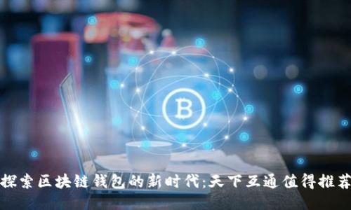 探索区块链钱包的新时代：天下互通值得推荐