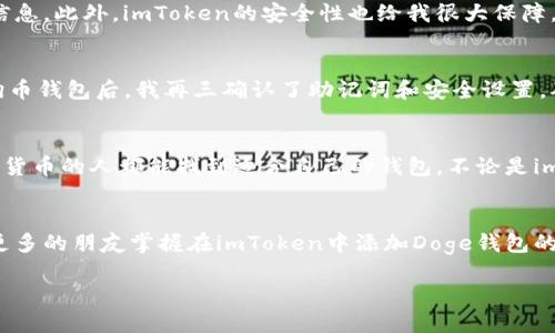    如何在imToken中添加Doge钱包，轻松管理您的数字资产  / 
 guanjianci  imToken, Dogecoin, 数字资产管理  /guanjianci 

引言：探索数字资产管理的新方式
在数字货币领域，随着越来越多的币种涌现，如何方便快捷地管理这些资产成为了一大挑战。尤其是对于喜欢投资狗狗币（Doge）的朋友们来说，选择一个功能强大且易于使用的钱包显得尤为重要。我记得我刚接触数字货币的时候，就曾因为钱包管理混乱而感到非常烦恼。如今，imToken作为一款流行的数字资产管理工具，支持多种币种的添加和管理，那么如何在imToken中添加Doge钱包呢？接下来，就让我带您详细了解这一过程。

第一步：下载并安装imToken
如果您还没有安装imToken钱包，首先需要前往应用商店（iOS和Android均支持）下载并安装。使用imToken的好处在于其支持多链资产，界面友好，功能齐全。下载完成后，您可以选择创建新钱包或导入已有钱包。创立新钱包的时候，记得妥善保管助记词，这就像是您钱包的密码，失去它便无法访问您的资产。

第二步：启动imToken并选择“钱包”
当您成功登录imToken后，您将看到“首页”页面，其中包含您的所有资产信息。在这个界面上，您可以通过点击“钱包”选项进入资产管理界面。在这里，您会发现钱包中的其他币种以及相关功能，接下来的步骤将带您添加狗狗币钱包。

第三步：点击“添加钱包”按钮
在“钱包”页面中，您会看到一个“添加钱包”的按钮。无论是对新用户还是有经验的用户，这一操作都是非常简单的。点击该按钮之后，imToken会引导您进入下一步的操作界面，您可以选择各种币种，也包括狗狗币。

第四步：搜索Doge并添加
在添加钱包界面，您可以直接搜索“Dogecoin”或“Doge”。系统会自动列出相关币种，找到狗狗币后，只需简单点击添加按钮即可。此时，Doge钱包就会显示在您的资产列表中。回想我刚开始操作时，因为操作不当多次失败，心中一阵懊恼。然而，只要耐心操作，就能轻松完成这一步骤。

第五步：管理您的Doge钱包
添加Doge钱包后，您可以通过imToken对该钱包进行管理，包括发送、接收和查看交易记录等。可以看到，使用imToken进行数字资产管理是相当方便的。我时常会在钱包里观察自己的资产变化，尤其是在狗狗币涨幅较大的时候，心里总是格外高兴，仿佛我在经历一场小型的财富逆袭。

用户体验与个人看法
作为一名长期关注数字货币的人，imToken给我的体验一直非常好。它不仅界面，操作流畅，而且还定期更新功能，保持与市场同步。当我在imToken中查看狗狗币的价格时，可以清晰看到涨跌的信息。此外，imToken的安全性也给我很大保障，让我在管理资产时更加放心。

安全性的重要性
在使用imToken或任何其他数字钱包时，安全性是一个不容忽视的话题。我曾经有个朋友因为没有妥善保管助记词，导致他的资产无法找回，这让我深刻意识到安全的重要性。因此，在添加完狗狗币钱包后，我再三确认了助记词和安全设置，确保不会发生类似的情况。

总结：数字资产管理的未来
随着数字货币市场的不断发展，管理这些资产的方法也在不断演进。imToken作为一种便捷的钱包工具，帮助用户轻松添加Doge等多种币种，让数字资产管理变得更加简单。我希望每位爱好数字货币的人都能找到适合自己的钱包，不论是imToken还是其他工具，关键是要根据自身的需求来选择。

结语：您的数字资产之旅刚刚开始
随着我个人对数字货币的深入了解，我逐渐意识到保持学习与跟进市场动态的重要性。从一开始的摸索，到如今活跃地管理我的资产，每一步都是成长和进步的见证。我希望通过本文，能够帮助更多的朋友掌握在imToken中添加Doge钱包的方法，为您的数字资产管理之旅提供一点启发和帮助。

在这一旅途中，记得与他人分享您自己的经验与收获，这是共同成长的最佳途径。让我们一起探索数字资产的无限可能！