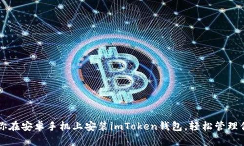 一步一步教你在安卓手机上安装imToken钱包，轻松管理你的数字资产