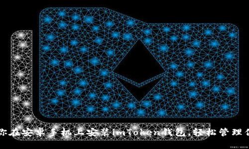 一步一步教你在安卓手机上安装imToken钱包，轻松管理你的数字资产