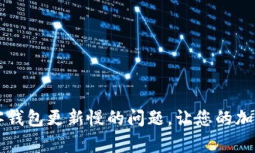 有效解决比特币客钱包更新慢的问题，让您的加密资产管理更顺畅