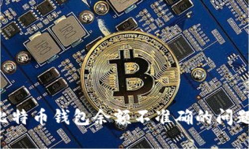 如何解决比特币钱包余额不准确的问题：实用指南