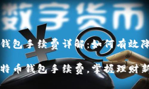 比特币钱包手续费详解：如何有效降低成本

了解比特币钱包手续费，掌握理财新机遇