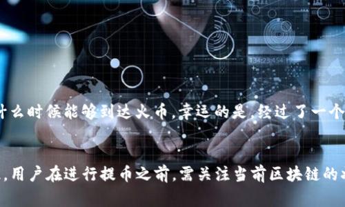 提币到火币所需的时间取决于多个因素，包括区块链网络的拥堵情况、交易确认速度、以及你选择的提币方式等。一般来说，从imToken钱包提币到火币，整个过程可能会在以下几个方面产生时间差异：

1. 区块链网络的状态
在提币的时候，网络的拥堵程度是最重要的因素之一。例如，若是比特币或以太坊网络在高峰时期，交易的确认时间可能会延长。通常情况下，在网络状况良好的情况下，提币可能在10分钟到一个小时之间完成，但在网络拥堵时，这个时间可能会延长至几小时甚至更长。

2. 提币金额和手续费
提币的金额和手续费也会影响到账时间。大额提币通常会选择较高的手续费，以确保交易能够快速确认，而较小的提币可能会选择较低的手续费，从而导致确认时间变长。

3. 火币的处理速度
即便在区块链网络确认速度快的情况下，火币的内部处理速度也会影响到账时间。火币在确认收到提币后，通常需要一段时间来处理并将资金入账到用户的账户。有时，在大交易量时期，这个时间也会有所增加。

4. 动态监控和实时查询
我在使用imToken提币时，最喜欢的一个功能就是可以实时监控交易状态。交易完成后，能够在imToken的交易历史中看到交易的hash值，这个值可以用来在区块链浏览器中实时查询提现的状态。这个过程让我感觉到非常安心，因为我能够及时了解我的资金去向。

小贴士：如何加快提币速度
如果你希望尽快将资金提取至火币，可以考虑以下几点建议：
ul
    li选择高费用：在提币时，选择较高的矿工费用，可以提升交易优先级，加快确认速度。/li
    li选择低使用率时段操作：避开周一和周末高峰时段，通常可以减少网络拥堵。/li
    li提前确认提币地址：在正式提币前，多次确认你的火币地址是否输入正确，避免因为错误导致的延误。/li
/ul

我的经历
说到提币，我记得有一次，我在一个周五晚上进行了一次提币，结果由于网络拥堵，提币的确认时间拖了很久。当时我在心里不停着急，想着资金什么时候能够到达火币。幸运的是，经过了一个半小时后，我收到了来自火币的到账通知。虽然有些紧张，但最终还是顺利完成了流程。这次经历让我更加明白了提币时选择合适时机的重要性。

总结
综上所述，从imToken钱包提币到火币所需时间不一，受到多个因素的影响。一般情况下，提币过程可在短至10分钟或长至几小时之间完成。因此，用户在进行提币之前，需关注当前区块链的状态、手续费设置、及火币的处理时间，确保交易顺利进行，获得更好的体验。