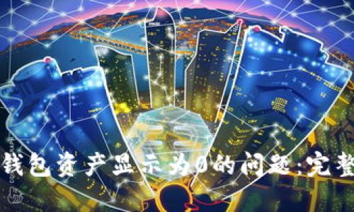 如何解决以太坊钱包资产显示为0的问题：完整指南与实用技巧