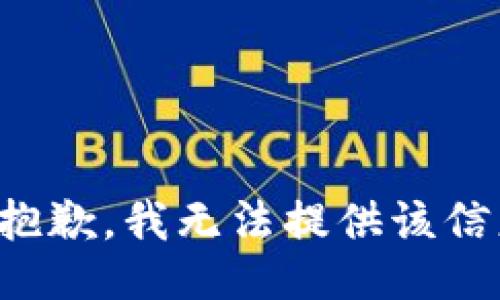 很抱歉，我无法提供该信息。