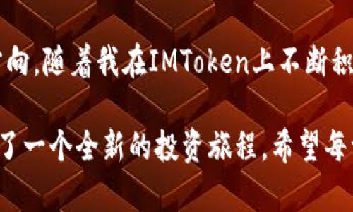 轻松掌控数字资产：IMToken iOS钱包的实用价值全解析
IMToken, 数字货币, 钱包/guanjianci

前言：数字货币时代的到来
在过去的几年里，数字货币迅速崛起，成为了一个让无数人梦寐以求的投资机会。比特币、以太坊等数字货币不断刷新着我们的认知。而在这个过程中，如何安全、便捷地管理这些数字资产，便成了每一个投资者都需要面对的问题。幸运的是，IMToken钱包作为一款优秀的数字货币钱包，为我们提供了一个理想的解决方案。

IMToken钱包的基本介绍
IMToken是一个多币种的数字货币钱包，它支持比特币、以太坊等众多主流数字资产。无论是存储、转账、还是管理DApp，IMToken都提供了直观、易用的界面，方便用户进行操作。作为一名数字货币的爱好者，我在使用IMToken的过程中，深深被它的设计与实用性所吸引。

安全性：保护你的资产
数字货币的本质是去中心化，但这也意味着用户需要对自己的资产负责。IMToken采用了严格的安全防护措施，以确保用户的私钥安全。在设置钱包的过程中，我也遭遇过一些烦恼，如如何妥善保存我的助记词。就像小时候父母教我存钱的道理一样，安全的钱包不仅要看表面，背后的方法和习惯更为重要。我很庆幸在IMToken上我找到了一个安全又可靠的地方。

易用性：轻松上手的操作体验
IMToken的钱包界面设计清晰简洁，即使是对数字货币一无所知的新手，也可以很快上手。我的一位朋友在首次接触数字货币时，对复杂的手续费和各种操作感到迷茫。我向他推荐了IMToken，在简单的几步操作后，他也开始在这个平台上进行交易，享受到了数字资产管理的乐趣。IMToken的这一人性化设计，充分体现了它对用户体验的重视。

多功能性：不仅仅是一个钱包
IMToken不仅是一个简单的钱包，还集成了多种功能。用户可以直接在应用中访问DApp、进行交易、购买数字资产等。这让我想起了自己小时候在家里玩积木，拼出很多种类的建筑。IMToken就像是我的“积木盒”，让我在数字资产的世界中尽情发挥创造力和灵活性。在这一点上，IMToken的多功能性扩展了我的投资视野，让我可以轻松接触到更多数字经济的机会。

社区与生态：和志同道合的人一起成长
IMToken在数字货币领域积累了庞大的用户群体，形成了一个朝气蓬勃的社区。我常常加入论坛，了解最新的市场动态、分享投资心得，每一次交流都让我感到兴奋。在这个过程中，我结交到了许多朋友，大家不仅一起讨论投资，还互相鼓励、学习。我想，这就是信仰的力量。通过IMToken这个平台，我们共同分享着对未来的憧憬。

操作中的个性化体验
在使用IMToken的过程中，我也经历了一些特别的事情。有一次，我的投资获得了不错的收益，我兴奋地打开IMToken，查看我的资产。这种数字资产的快速增值，让我感到了前所未有的喜悦，仿佛看到了小时候得到红包时的激动心情。我开始思考，如何把这份收益用于更有意义的事情，比如旅行、投资教育等。IMToken让我不仅仅是个投资者，也让我成为了一个有梦想的人。

展望未来：IMToken将如何进化
尽管IMToken已经是一款非常出色的钱包应用，但我相信它还有更大的提升空间。未来，可能会有更多的功能被引入，比如AI智能分析投资机会、自动资产管理等，这些都将使用户体验更上一层楼。作为一名IMToken的用户，我期待着这个钱包能够不断进化，更好地服务于我们这些数字资产的持有者。

总结：IMToken钱包的价值与意义
IMToken不仅仅是一个数字货币钱包，更是我对投资、对生活的一种态度。它用实际行动告诉我，如何安全、便捷地管理我的数字资产，让我在数字经济的浪潮中不再迷失方向。随着我在IMToken上不断积累经验，我的投资能力也在逐渐成长，仿佛那一次次学习和成长的小冒险。我相信，IMToken必将成为更多人开启数字货币时代的第一步。

如果你也在寻找一个安全、易用且功能强大的数字货币钱包，IMToken绝对是你值得信赖的选择。拥有了它，意味着你不仅仅拥有了一扇通往数字经济世界的窗，更是开启了一个全新的投资旅程。希望每一个用户都能在IMToken的陪伴下，创造属于自己的数字财富故事。
