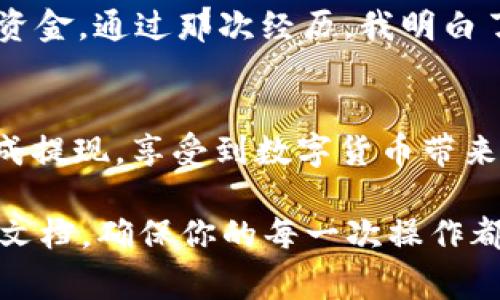 在使用imToken钱包提现TRX（波场币）时，流程相对简单，但是需要注意一些细节，以确保交易的安全和顺利进行。以下是详细的步骤和注意事项：

第一步：打开imToken钱包
首先，确保你已经下载并安装了imToken钱包，并成功创建了钱包账户。如果你是第一次使用imToken，建议先熟悉一下界面和功能。

第二步：查看TRX余额
登录到你的imToken钱包后，找到TRX钱包。你可以在钱包列表中找到TRX（波场币）的选项，点击进入查看你的余额。确保你的账户有足够的TRX以便进行提现。

第三步：进入提现界面
在TRX钱包页面，通常会有“提现”或“发送”按钮，点击这个按钮进入提现界面。在这里，你需要输入接收方的钱包地址和提现金额。

第四步：输入接收方地址和金额
在提现界面，输入你希望提现的TRX数量，确保手续费用自动计算在内。接下来，你需要提供一个有效的TRX接收地址，这可以是其他的波场钱包地址，或者是交易所的TRX充值地址。在输入地址时，一定要仔细检查，以免资金转错地方。

第五步：确认交易信息
在输入完信息后，imToken会显示交易的详细信息，包括接收地址、金额和手续费等。在确认无误后，点击“确认”按钮进行交易。如果你设置了交易密码，系统会要求你输入密码来完成这笔交易。

第六步：等待交易确认
一旦提交了提现请求，系统会将你的交易推送到波场网络，等待网络确认。这个过程一般较快，通常几分钟内就可以完成。你可以在钱包的交易记录中查看这笔交易的状态。

第七步：检查接收地址
在交易确认后，前往目标钱包或交易所确认资金是否到位。通常情况下，资金会迅速到账，但在某些情况下可能需要更长时间。保持耐心，并确实核对收款地址准确无误。

注意事项
1. **确认地址**：确保每次输入收款地址都正确，地址错误会导致资金永久丢失。
2. **手续费**：提现TRX时，一定要了解当前的网络手续费，确保余额足以覆盖手续费。
3. **安全性**：如果可能，开启钱包的双重认证，以保护你的资金安全。
4. **了解市场**：在提现TRX之前，了解当前市场行情，以便于在合适的时机进行操作。

个性化体验
我记得小时候第一次接触数字货币时，也曾经历过类似的紧张与兴奋。那时候我对如何操作毫无头绪，甚至还因为一次错误的地址输入而失去了资金。通过那次经历，我明白了在数字货币世界中，信息的准确性是多么的重要。这种教训让我在之后的每一次交易中都变得格外谨慎，每一步操作都小心翼翼，以免重蹈覆辙。

总结
提现TRX在imToken中是一个简单的过程，只需按照上述步骤进行操作。但在这个过程中，安全和准确性是首要任务。希望每位用户都能顺利地完成提现，享受到数字货币带来的便利。无论你是刚接触数字货币的新人，还是已经有经验的投资者，时刻谨记保持警惕，才能在这个迅速变化的市场中把握机会。

通过以上详尽的步骤和注意事项，希望你能够安心提现TRX，享受数字资产的乐趣。如果在提现过程中有任何疑问，可以随时咨询社区或查阅官方文档，确保你的每一次操作都是安全可靠的。