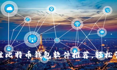 实用！2023年最佳比特币钱包软件推荐，轻松管理你的数字资产