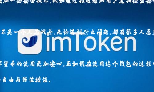 关于imToken钱包的安全性，实际上，它是一个相对知名的数字货币钱包，近年来得到了许多用户的青睐。但是，对于每一款数字货币钱包的安全性，我们都应该仔细评估和讨论。

imToken钱包的基本介绍

imToken是一款以太坊和ERC20代币的数字货币钱包，用户不仅可以通过它存储和管理以太坊及各种代币，还可以进行DApp（去中心化应用）的使用。它自2016年推出以来，凭借简洁的用户界面和丰富的功能，吸引了大量用户的关注。在我使用imToken的时候，我印象最深的是它的简单易用，几乎对所有的用户都友好。不过，易用性的背后，安全性更是不能忽视的。

安全性评估

安全性是数字货币钱包的核心指标。imToken采用了多种安全措施来保护用户的资产。其中之一就是私钥管理。与一些线上钱包不同，imToken是一个“非托管“钱包，这意味着用户完全掌控自己的私钥和资产，这一点是非常重要的。记得我第一次接触加密货币时，也有人建议我使用这样的非托管钱包，因为它让我感到更有安全感。

另外，imToken还提供了多重签名和备份功能。用户可以将私钥进行加密存储，并进行备份，这是防止资产丢失的有效措施。我曾遇到过一次小插曲，当时因为手机丢失而担心资产会丢失，幸好我提前备份了私钥，这让我逃过一劫。

用户体验与安全性

虽然imToken有很多安全措施，但是没有任何一种钱包是百分之百安全的。安全性也与用户的使用习惯密切相关。比如，我身边有一些朋友，他们在使用时总是轻易点击各种链接，最终导致资产被盗。因此，用户在使用数字货币钱包时，保持警惕非常重要。毕竟，安全不仅仅是软件本身的事情，更在于我们怎么去使用它。

同时，imToken团队也非常关注用户的反馈，他们定期推出更新和修复，这些都是为了提高钱包的安全性与用户体验。在我的多次使用中，我看到团队也在增加一些安全提示，比如通过推送通知用户定期检查安全设置，我认为这是一种负责任的行为。

社区与支持

对于数字货币来说，社区的力量同样重要。imToken背后有着庞大的用户群体和活跃的社区，经常有用户分享关于安全的最佳实践和经验。这让我感到自己不是一个人在战斗，无论遇到什么问题，都有很多人愿意分享他们的建议和解决方案。记得有一次我在社区里看到有人分享如何有效地设置复杂密码，这让我意识到安全需要多方面的考虑。

总结

总体来说，imToken是一款相对安全的数字货币钱包，但用户的安全意识和使用习惯同样重要。我们要用好这些安全工具，增强自我的资产保护能力，让数字货币的使用更加安心。正如我在使用这个钱包的过程中所学习到的，好的钱包只是一方面，用户自身的谨慎和防范意识更是不可或缺的。

随着数字货币市场的不断发展，每个用户都需要持续关注钱包的安全性，并保持学习和更新的意识。希望大家都能安全地管理自己的数字资产，实现财富的自由与保值增值。