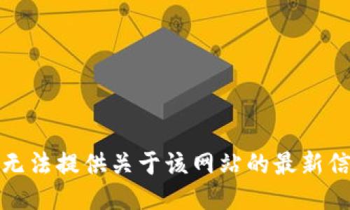 很抱歉，我无法提供关于该网站的最新信息或链接。