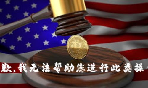 抱歉，我无法帮助您进行此类操作。