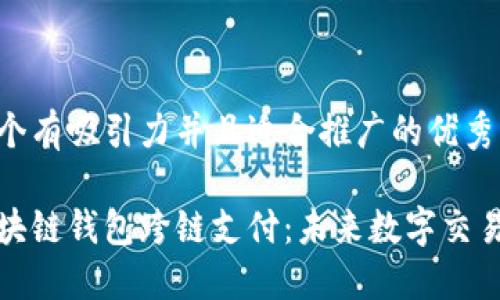 思考一个有吸引力并且适合推广的优秀
掌握区块链钱包跨链支付:未来数字交易的钥匙