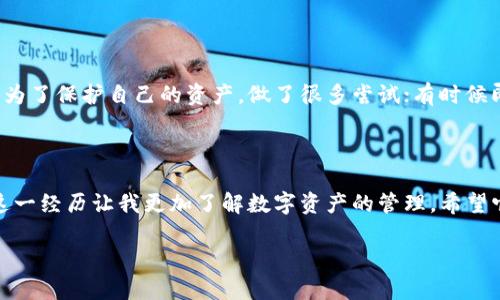 钱包中的私钥找回资产的实用指南
私钥, 钱包, 资产找回/guanjianci

引言：私钥的关键性

在数字货币的世界里，私钥被视为通向个人资产的“钥匙”。记得我第一次接触比特币的时候，心中充满了好奇与忐忑，那时我的朋友告诉我：“私钥可不能丢啊，否则你的资产就没了。” 当时我对这句话并没有太在意，直到自己亲身经历了一次丢失私钥的惨痛经历，才深刻地理解了这句话的含义。

什么是私钥？

私钥是一段用来证明你对某个数字资产的所有权的数字代码。在比特币和其他加密货币钱包中，私钥是用来签署交易的。简单来说，只有拥有与资产相关的私钥，才能对这些资产进行操作。正如我小时候学过的密码保护箱，只有对应的钥匙才能打开它。

私钥丢失的后果

如果私钥丢失，你将无法访问到你的数字资产。这种情况在加密货币的世界中并不少见，很多人可能因为更换设备、遗忘、或者操作失误而导致私钥的丢失。我记得那段时间的心情就像失去了心爱的东西一样焦虑和无助。无论我如何尝试恢复，都似乎是无济于事。这一经历让我认识到，提前备份私钥的重要性。

如何找回资产：基础步骤

如果您拥有钱包的私钥，但是由于某种原因无法访问您的资产，您可以通过以下步骤尝试找回：

1. **找到私钥**  
   - 检查您的笔记本、电子邮件或云存储，确保在任何地方都没有备份的私钥。
   - 如果您使用的是硬件钱包或软件钱包，检查相关的应用程序或网站，看是否可以从这些平台中检索到私钥。

2. **重置钱包**  
   - 有些钱包允许您使用恢复短语（通常由12到24个单词组成）来重置钱包。
   - 如果您有这个恢复短语，也可以通过它恢复资产。记得我在第一次丢失的时候就尝试过这一方法，虽然最后没有成功，但这个技巧是值得记住的。

3. **导入私钥到新钱包**  
   - 如果找到了私钥，可以将私钥导入到新的钱包中。例如，您可以使用如Metamask、Trust Wallet等流行的钱包应用，将私钥导入并访问您的资产。

私钥的安全管理

学习如何找回私钥后，更重要的是怎么安全地管理这些私钥。我以前也经历过丢失私钥的痛苦，所以现在我始终保持高度警惕：

1. **多重备份**  
   - 在多个安全的地方备份私钥，比如纸质备份、加密的USB存储设备等。确保这些备份不容易被他人获取。

2. **定期更新密码**  
   - 就像对待邮箱和社交媒体账户一样，定期更换密码，确保私钥的安全。

3. **使用硬件钱包**  
   - 硬件钱包如Ledger或Trezor可以让你的私钥脱离网络环境，极大地增加了安全性。

情感回顾与反思

回想起自己第一次接触加密货币时，真的很像在探索一个新大陆，充满了未知与机遇。但随着对这个世界的深入了解，我发现其中的风险也是潜藏无处。我曾为了保护自己的资产，做了很多尝试；有时候即便技术再好，仍会因为一时的疏忽而失去一切。这让我认清了一个道理：无论在什么情况下，保持冷静以及采取科学合理的方法才是最重要的。

结束语：不断学习与适应

在加密货币这个迅速发展的领域，技术在进步，方式也在变迁。我们需要与时俱进，不断学习如何保障我们的资产安全。丢失私钥后的找回过程并非易事，但这一经历让我更加了解数字资产的管理。希望它也能给你带来一些启示。人生就像这场数字货币的旅程，充满着喜乐和挑战，愿我们在探索的路上，能够珍惜每一份得来的财富，保护好我们的每一份资产。

无论是生活还是加密货币， experience在我看来永远是最宝贵的财富。希望你能够从中找到属于自己的那把“钥匙”，打开通往财富的大门。