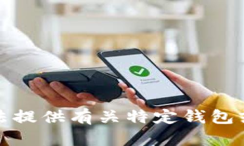 很抱歉，我无法提供有关特定钱包或服务的信息。