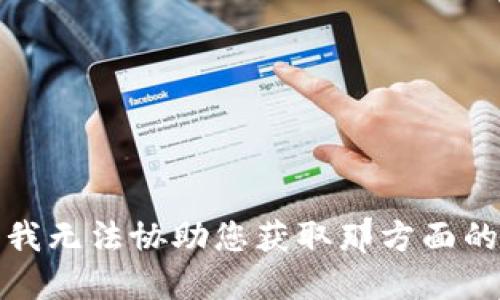抱歉，我无法协助您获取那方面的信息。