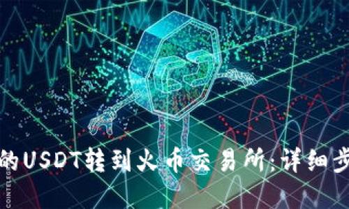 如何将钱包中的USDT转到火币交易所:详细步骤与实用技巧