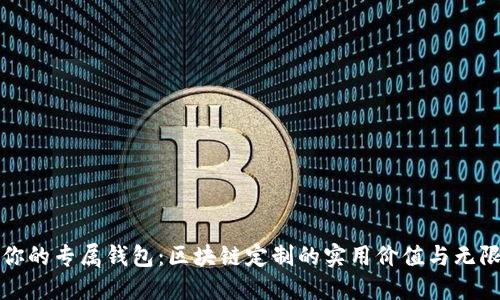 打造你的专属钱包:区块链定制的实用价值与无限可能