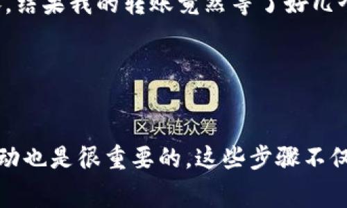 在使用imToken钱包时，如果你希望进行转账，但钱包中没有以太坊（ETH），可以考虑以下几种解决办法。首先需要明白，以太坊在以太坊网络上作为交易的矿工费用，因此，即使你没有资产进行转账，仍然需要一些ETH来支付交易手续费。

1. 了解以太坊和手续费的重要性

以太坊是一个区块链平台，用户可以在上面进行各种事务，比如转账、智能合约等。而任何在以太坊网络上的交易，都需要支付一小部分ETH作为矿工手续费，这通常被称为“Gas费”。如果你的imToken钱包没有ETH，那么在理想情况下，你是无法进行任何转账操作的，因为没有提供支付手续费的必要资金。


2. 充值ETH到你的imToken钱包

如果你在imToken钱包中没有ETH，最直接的方法就是通过其他平台或钱包向你的imToken地址充值ETH。你可以选择以下几种方式：
ol
  li从其他钱包转账：如果你有其他以太坊钱包，比如MetaMask或硬件钱包（如Ledger、Trezor等），你可以从这些钱包将一定数量的ETH转入你的imToken钱包。/li
  li通过交易所购买：在一些加密货币交易所（如Binance、Huobi、Coinbase等）购买ETH，然后提取到你的imToken钱包地址。确保你在选择提币时，选择的是正确的以太坊网络。/li
  li与朋友互相转账：如果你身边有朋友也在使用加密货币，你可以请他们帮忙转账一些ETH到你的imToken钱包。/li
/ol

3. 使用DeFi平台获取ETH

如果你对DeFi（去中心化金融）有所了解，可以尝试通过一些DeFi平台进行借贷或流动性挖矿，从而获得ETH。虽然这些方案可能稍微复杂，但它们是值得探索的选择。比如，你可以用你其他代币质押获取ETH，或者利用一些流动性池进行投资。 


4. 小额ETH转账的服务

有些平台和钱包提供小额ETH转账的服务，你可以通过这些平台，获取到一小部分ETH来支付你的手续费。比如，某些平台允许你以较低的费用获取少量ETH，满足转账需求。这些平台可能会要求你完成某些条件，比如完成KYC认证等。

5. 如何检查你的ETH余额

无论你采用哪种方式获取ETH，确保在imToken钱包中能够正确看到你的ETH余额。你可以在钱包的主界面中查找以太坊部分，确认是否到账。在确认余额后，你就可以进行转账操作了。

6. 持续关注Gas费变化

转账时，需注意Gas费的变化，Gas费用通常会根据网络拥堵程度有所波动。使用imToken钱包时，它会为你提供当前的Gas费用预估。在你确认进行转账之前，最好查看这个费用是否在你的可接受范围内，以免因为Gas费过高而导致转账失败或成本过高。

7. 我的经验与建议

从我的个人经历来看，处理钱包中的ETH转账并不复杂，但确实需要多加注意。记得我刚开始接触加密货币的时候，曾通过交易所购买ETH，最后因为网络拥堵，Gas费一直在涨，结果我的转账竟然等了好几个小时才完成。从那以后，我在转账之前，总会先关注网络的状况，以确保我的费用不会过高。每次转账前，我还会使用一些Gas费用估算工具，以便选一个最优的时机进行转账。


结语

总之，没有ETH是无法完成转账操作的。无论你是选择其他钱包转账、通过交易所购买，还是使用DeFi平台，都需要确保在交易发生前满足ETH的可用性。同时，关注手续费的波动也是很重要的。这些步骤不仅能确保你的转账顺利完成，而且还可以帮助你在未来的交易中，做出更明智的决策。希望我的分享对你有所帮助，如果你有其他的疑问，也欢迎随时问我！