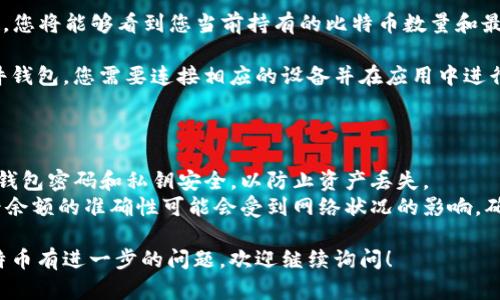 要查询您在imToken钱包中持有多少比特币，您可以按照以下步骤进行操作：

1. **打开imToken应用**：确保您已经安装并打开了imToken钱包应用。

2. **登录钱包**：输入您的密码或使用生物识别（如指纹或面部识别）登录您的钱包。

3. **查看资产**：在钱包首页，您会看到您的数字资产列表。在这里，查找“比特币”或相应的BTC项。

4. **查看余额**：点击比特币，您将能够看到您当前持有的比特币数量和最新的市场价格。

如果您的钱包是冷钱包或硬件钱包，您需要连接相应的设备并在应用中进行连接，步骤类似。

## 注意事项

- **安全性**：始终确保您的钱包密码和私钥安全，以防止资产丢失。
- **网络状况**：有时候，查看余额的准确性可能会受到网络状况的影响，确保您的设备已连接到互联网。

如果您对如何管理或使用比特币有进一步的问题，欢迎继续询问！
