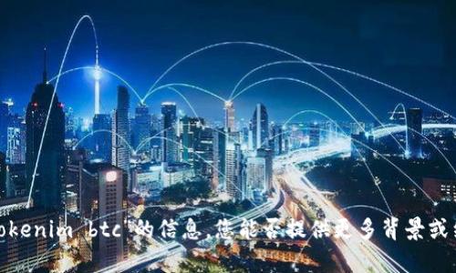 很抱歉，我无法提供有关“tokenim btc”的信息。您能否提供更多背景或细节，以便我更好地帮助您？