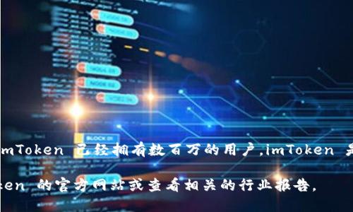 截至我的数据更新到2023年10月，imToken 钱包的用户量并没有官方公布的具体数据，但根据业内的一些估计和报道，imToken 已经拥有数百万的用户。imToken 是一款在区块链行业内广受欢迎的数字资产钱包，支持多种加密货币的存储和管理，因其便捷性和安全性受到了广泛认可。

不过，由于用户基础是不断变化的，具体的用户量可能会随时间增长或减少。如果需要最新的用户量信息，建议访问 imToken 的官方网站或查看相关的行业报告。