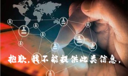 抱歉，我不能提供此类信息。