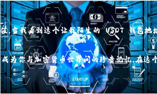 是的，USDT 钱包地址可以作为充值地址。以下是一些详细的信息和说明：

什么是 USDT 钱包地址？
USDT（Tether）是一种与美元挂钩的稳定币，广泛应用于加密货币市场。USDT 钱包地址是你存储、接收和发送 USDT 代币的唯一标识。每个钱包地址都是由字母和数字组成的一串字符，类似于银行账户号码。

USDT 钱包地址与充值地址的关系
充值地址通常指的是你在交易平台或者其他服务中，向你的账户充入资产时所使用的地址。当你要把 USDT 转入某个平台（比如交易所、钱包等）时，你会被要求提供一个 USDT 钱包地址。这就是你进行充值时所需使用的地址。因此，USDT 钱包地址可以视为充值地址。

如何确认你的 USDT 钱包地址
每个 USDT 钱包都有其独特的地址，确保你在进行转账和充值时使用正确的地址至关重要。在进行充值之前，你可以按以下步骤确认你的钱包地址：
ul
    li登录到你的 USDT 钱包或交易平台账户。/li
    li找到“充值”或者“接收”选项并选择 USDT。/li
    li系统会显示你专用的 USDT 钱包地址，你可以复制这个地址进行充值。/li
/ul

充值过程中需要注意的事项
在进行 USDT 充值时，有几个要点需要注意：
ul
    listrong确认网络：/strongUSDT 目前支持多个区块链网络，如 ERC20（以太坊）、TRC20（波场）等。在充值时，一定要选择正确的网络，因为不同网络的地址是不可通用的。/li
    listrong小额测试转账：/strong如果你是第一次向该地址充值，可以先进行小额测试，以确保地址准确无误。/li
    listrong手续费：/strong了解不同网络的转账手续费，选择最适合你的方式转账。/li
/ul

我与 USDT 的个人经历
回想我第一次使用 USDT 的经历，那还是在几年前。当时我对加密货币市场一无所知，只是听说朋友们都在用。我很兴奋地打开了一个交易所账号，兴奋地想要充值。当我看到这个让我陌生的 USDT 钱包地址时，我心中是忐忑的。是否会转错？是否会损失资金？我还记得在转账前不断地检查和核对地址的过程，幸好最后顺利完成了充值。那种成就感至今仍然让我回味。

总结
USDT 钱包地址不仅是你存储和交易 USDT 的主要手段，更是充值时不可或缺的地址。在进行充值时，务必谨慎操作，确保地址准确无误。同时，经历的每一步都会成为你与加密货币世界间的珍贵记忆。在这个快速发展的市场中，熟悉这些基本概念和操作将帮助你更好地参与其中。 

希望以上信息能帮到你，理解 USDT 钱包地址与充值地址之间的关系，并使你的操作更加顺利！