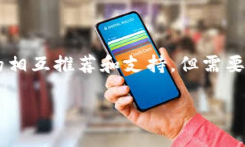 imToken 和火币钱包之间的互导一般是指这两个钱包在用户之间的相互推荐和支持，但需要注意的是，它们都是独立的加密货币钱包，各自有自己的特点和功能。

### 全面解析：imToken与火币钱包的互导与合作
